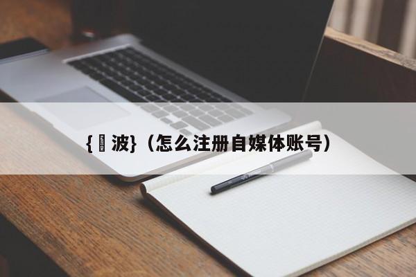 {賭波}(怎么注册自媒体账号)